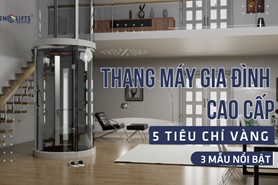 CHỌN THANG MÁY GIA ĐÌNH CAO CẤP: 5 TIÊU CHÍ VÀNG & 3 MẪU NỔI BẬT