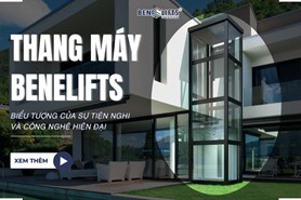 THANG MÁY BENELIFTS - BIỂU TƯỢNG CỦA SỰ TIỆN NGHI VÀ CÔNG NGHỆ HIỆN ĐẠI