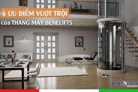 6 ƯU ĐIỂM VƯỢT TRỘI THANG MÁY BENELIFTS